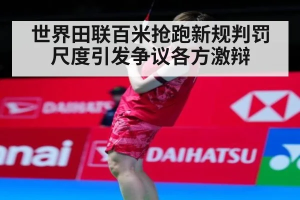 世界田联百米抢跑新规判罚尺度引发争议各方激辩