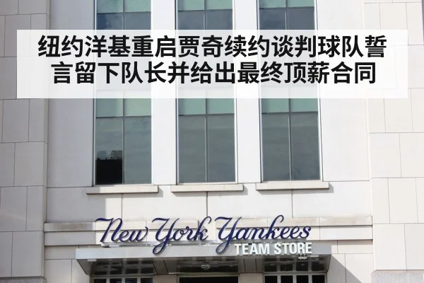 纽约洋基重启贾奇续约谈判球队誓言留下队长并给出最终顶薪合同