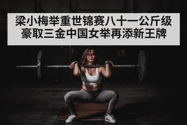 梁小梅举重世锦赛八十一公斤级豪取三金中国女举再添新王牌