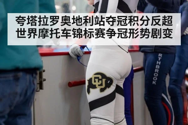 夸塔拉罗奥地利站夺冠积分反超世界摩托车锦标赛争冠形势剧变